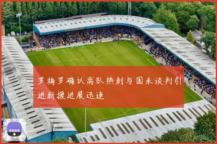 罗梅罗确认离队热刺与国米谈判引进新援进展迅速