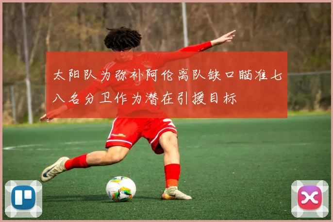 太阳队为弥补阿伦离队缺口瞄准七八名分卫作为潜在引援目标