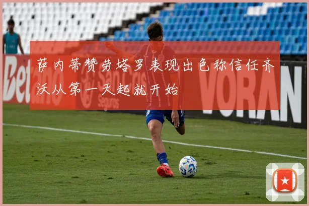 萨内蒂赞劳塔罗表现出色称信任齐沃从第一天起就开始