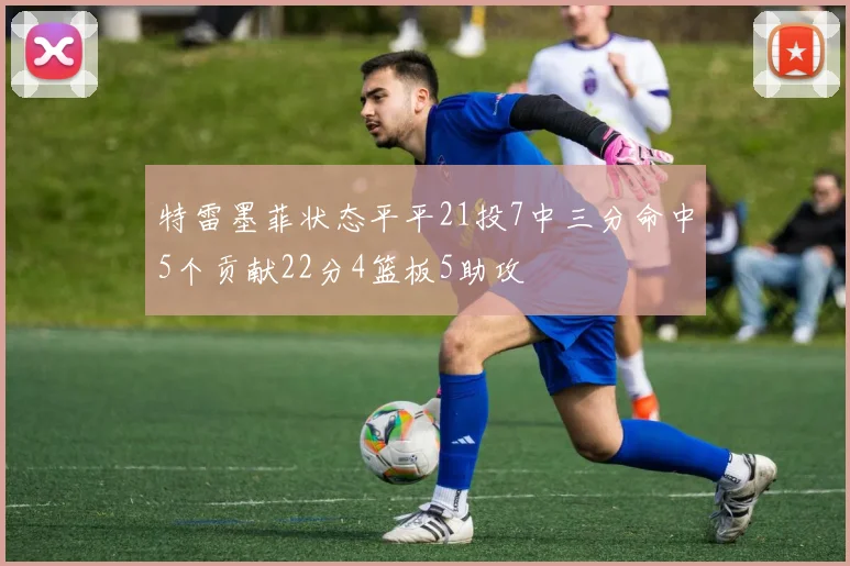 特雷墨菲状态平平21投7中三分命中5个贡献22分4篮板5助攻