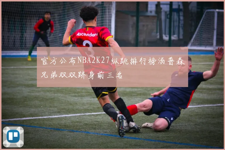 官方公布NBA2K27纵跳排行榜汤普森兄弟双双跻身前三名