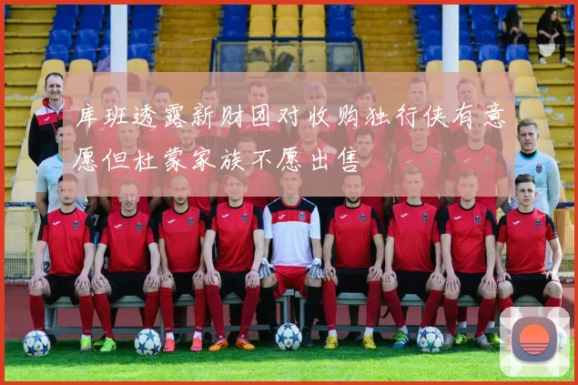 库班透露新财团对收购独行侠有意愿但杜蒙家族不愿出售