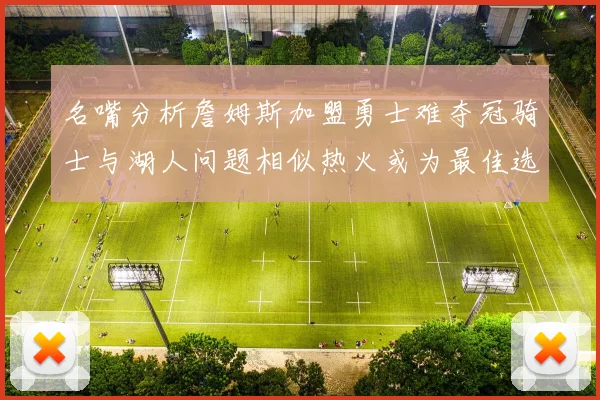 名嘴分析詹姆斯加盟勇士难夺冠骑士与湖人问题相似热火或为最佳选择