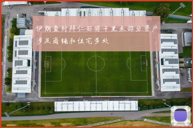 伊朗查封拜仁旧将卡里米部分资产涉及商铺和住宅多处