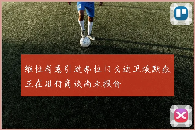 维拉有意引进弗拉门戈边卫埃默森正在进行商谈尚未报价