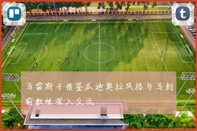 马雷斯卡借鉴瓜迪奥拉风格与马刺前教练深入交流